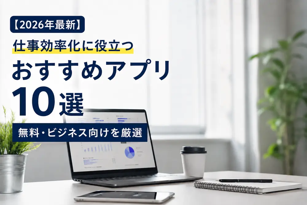 【2026年最新】仕事効率化に役立つおすすめアプリ10選無料・ビジネス向けを厳選