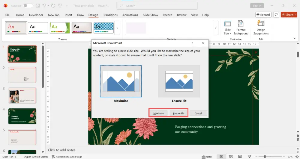 PowerPoint asks whether to Maximize (scale content up to fill the new size) or Ensure Fit (scale content down to fit without cropping). Choose based on your content.