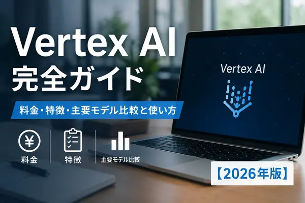 Vertex AI完全ガイド｜料金・特徴・主要モデル比較と使い方【2026年版】